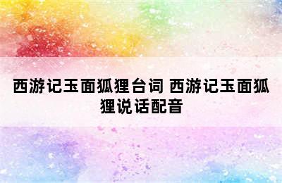 西游记玉面狐狸台词 西游记玉面狐狸说话配音